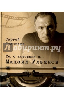 Обложка книги Те, с которыми я… Михаил Ульянов, Соловьев Сергей Александрович