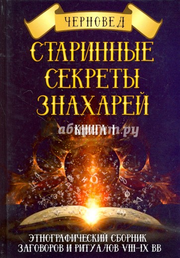 Старинные секреты знахарей. Этнографический сборник заговоров и ритуалов VIII-IX вв. Книга 1