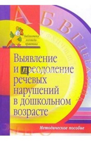 Выявление и преодоление речевых нарушений в дошкольном возрасте: Методическое пособие