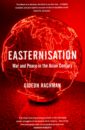 Rachman Gideon Easternisation. War & Peace in the Asian Century