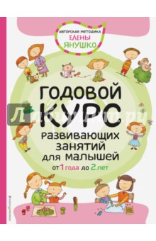 Годовой курс развивающих занятий для малышей от 1 до 2 лет (Янушко Елена Альбиновна)
