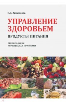 Анисимова Надежда Дмитриевна - Управление здоровьем. Продукты питания. Рекомендации. Комплексная программа