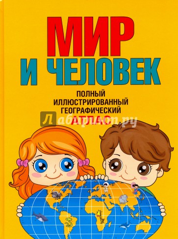 Мир и человек. Полный иллюстрированный географический атлас