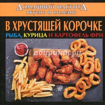 Домашний фастфуд. Вкусно и полезно. В хрустящей корочке