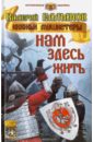 Елманов Валерий Иванович Нам здесь жить костюченко елена геннадьевна нам здесь жить