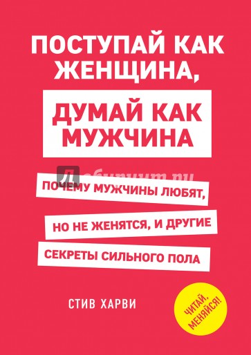 Поступай как женщина, думай как мужчина. Почему мужчины любят, но не женятся, и другие секреты сильн