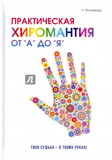 Практическая хиромантия от "А" до "Я". Познай свой путь и измени судьбу к лучшему!
