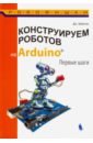 Бейктал Джон Конструируем роботов на Arduino. Первые шаги конструктор arduino дерзай наборы по электронике первые шаги книга 978 5 9775 1715 7