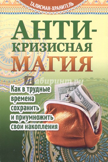 Антикризисная магия. Как в трудные времена сохранить и приумножить свои накопления