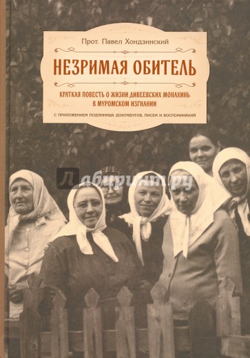 Незримая обитель, или Краткая повесть о жизни дивеевских монахинь в муромском изгнании