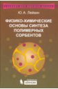 Лейкин Юрий Алексеевич Физико-химические основы синтеза полимерных сорбентов. Учебное пособие лукомский юрий яковлевич гамбург юлий давидович физико химические основы электрохимии учебное пособие