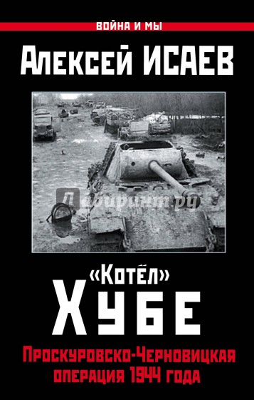 "Котёл" Хубе. Проскуровско-Черновицкая операция 1944 года