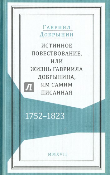 Истинное повествование, или Жизнь Гавриила Добрынина им самим написанная. 1752-1823