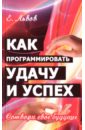 Как программировать удачу и успех. Сотвори свое будущее - Львов Евгений