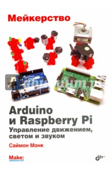 Монк Саймон - Мейкерство. Arduino и Raspberry Pi. Управление движением, светом и звуком