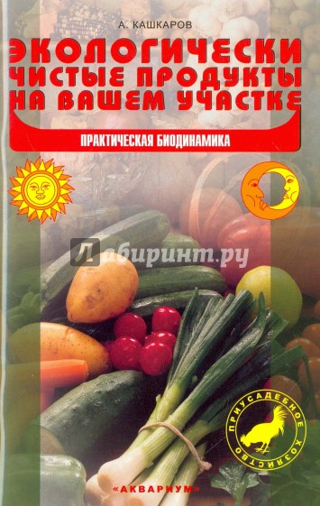 Экологически чистые продукты на вашем участке. Практическая биодинамика