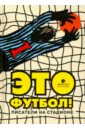 Ильф Илья Арнольдович, Нагибин Юрий Маркович, Петров Евгений Петрович Это футбол! Писатели на стадионе