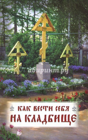 Как вести себя на кладбище. Практические советы о поведении на кладбище  поминании усопших