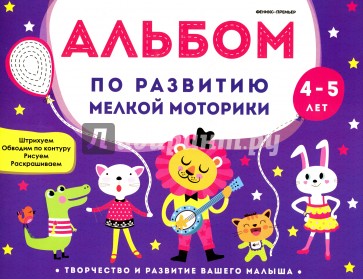 Альбом по развитию мелкой моторики. 4-5 лет