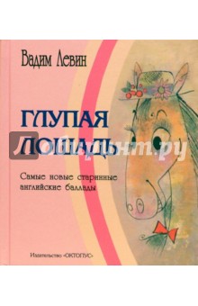 Обложка книги Глупая лошадь: Самые новые старинные английские баллады, Левин Вадим Александрович