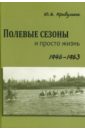 Полевые сезоны и просто жизнь. 1946-1963 гг.