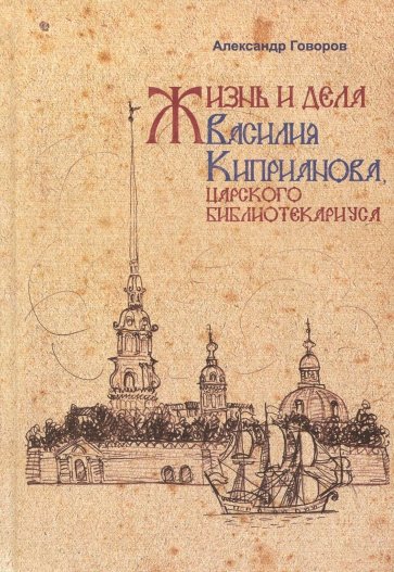 Жизнь и дела Василия Киприанова, царского библиотекариуса