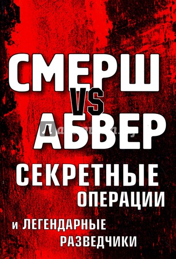 Смерш vs Абвер. Секретные операции и легендарные