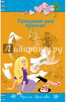 Обложка книги Придумай мне принца!, Щеглова Ирина Владимировна
