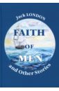 London Jack Faith of Men, and Other Stories лондон джек никогда не сдавайтесь сборник рассказов