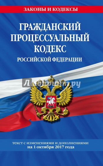 Гражданский процессуальный кодекс РФ. Текст с изменениями и дополнениями на 01.10.2017 г.