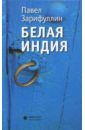 Зарифуллин Павел Вячеславович Белая Индия. Поиски Царства Пресвитера Иоанна зарифуллин павел вячеславович белая индия поиски царства пресвитера иоанна статьи эссе