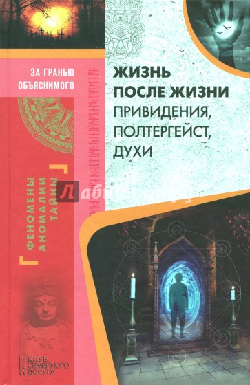 Жизнь после жизни. Привидения, полтергейст, духи