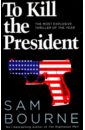 Bourne Sam To Kill the President. The Most Explosive Thriller of the Year