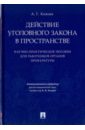 Князев Анатолий Гаврилович Действие уголовного закона в пространстве. Научно-практическое пособие для работников органов прокур князев анатолий гаврилович действие уголовного закона в пространстве научно практическое пособие для работников органов прокур