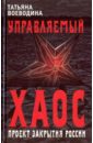 Управляемый хаос, или Проект закрытия России - Воеводина Татьяна Владимировна