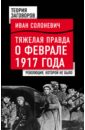 революция 1917 года как это было Солоневич Иван Лукьянович Тяжелая правда о феврале 1917 года. Революция, которой не было