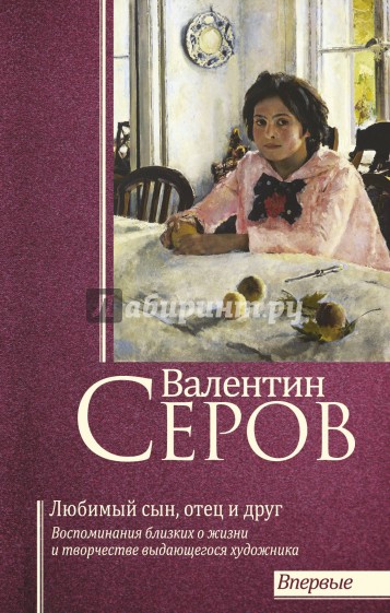 Валентин Серов. Любимый сын, отец и друг