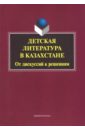 Детская литература в Казахстане. От дискуссий к решениям. Коллективная монография - Шаймерденова Нурсулу Жамалбековна, Анищенко Ольга Александровна, Аманжолова Джемма Болатовна