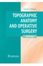 Николаев Анатолий Витальевич Topographic Anatomy and Operative Surgery. Textbook operative surgery and topographic anatomy practical surgical skills part 1