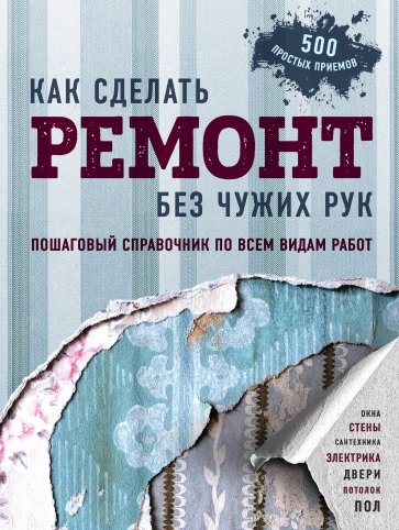 Как сделать ремонт без чужих рук. Пошаговый справочник по всем видам работ