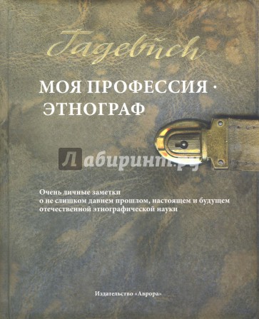 Моя профессия - этнограф. Очень личные заметки о не слишком давнем прошлом, настоящем и будущем…