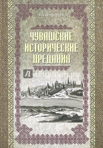 Чувашские исторические предания. Очерки истории чувашского народа с древних времен до сер. XIX века