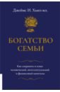 Богатство семьи. Как сохранить в семье человеческий, интеллектуальный и финансовый капиталы - Хьюз-мл. Джеймс И.