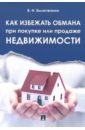 Вылегжанин Вениамин Николаевич Как избежать обмана при покупке или продаже недвижимости лялько с лялько л как не стать жертвой мошенников и аферистов за границей и дома