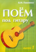 Поем под гитару. Выпуск 1. Учебно-методич. пособие по аккомпанементу и пению под 6-струнную гитару