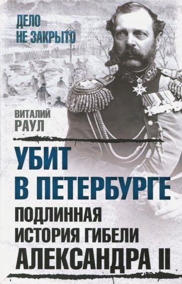 Убит в Петербурге. Подлинная история гибели Александра II