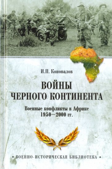 Войны Черного континента. Военные конфликты в Африке 1950-2000 гг.