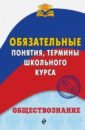 Воробей Никита Юрьевич Обществознание. Обязательные понятия, термины школьного курса воловичков геннадий геннадьевич история обязательные даты понятия школьного курса