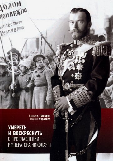 Умереть и воскреснуть. О прославлении императора Николая II. Три очерка о последнем русском царе