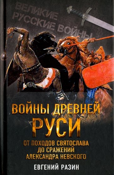 Войны Древней Руси. От походов Святослава до сражения Александра Невского